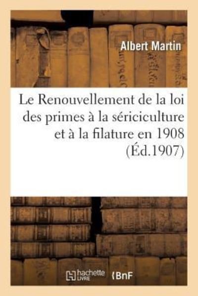 Cover for Albert Martin · Le Renouvellement de la loi des primes a la sericiculture et a la filature en 1908 (Pocketbok) (2018)
