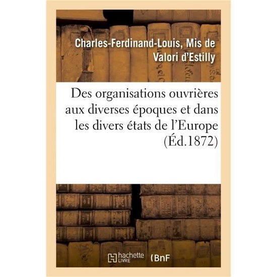 Cover for De Valori D'estilly-c-f-l · Des Organisations Ouvrieres Aux Diverses Epoques Et Dans Les Divers Etats de l'Europe (Pocketbok) (2017)