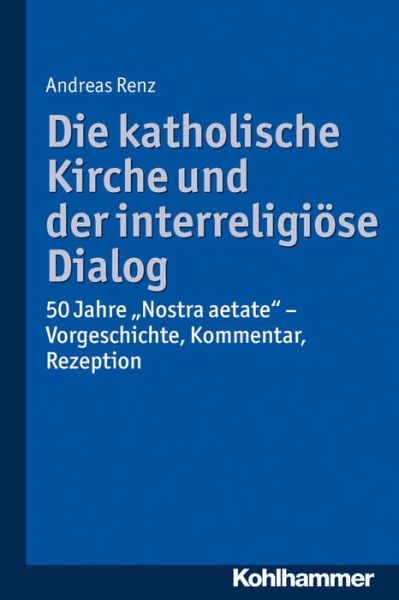 Cover for Andreas Renz · Die Katholische Kirche Und Der Interreligiöse Dialog: 50 Jahre 'nostra Aetate': Vorgeschichte, Kommentar, Rezeption (Paperback Book) [German edition] (2014)