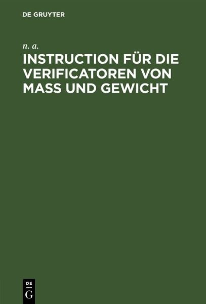 Cover for N a N a · Instruction Fur Die Verificatoren Von Mass Und Gewicht: Das Verfahren Bei Der Eichung Und Stempelung Betreffend (Hardcover bog) [Reprint 2019 edition] (1901)