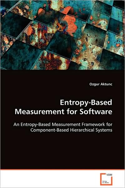 Cover for Ozgur Aktunc · Entropy-based Measurement for Software: an Entropy-based Measurement Framework Forcomponent-based Hierarchical Systems (Paperback Book) (2008)
