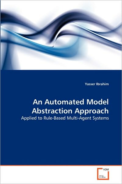 Cover for Yasser Ibrahim · An Automated Model Abstraction Approach: Applied to Rule-based Multi-agent Systems (Paperback Book) (2010)