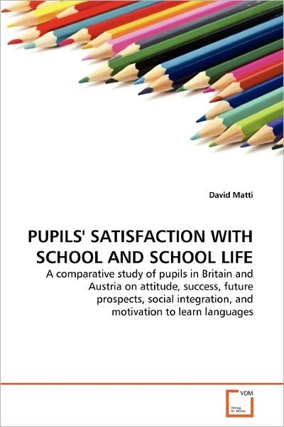 David Matti · Pupils' Satisfaction with School and School Life: a Comparative Study of Pupils in Britain and Austria on Attitude, Success, Future Prospects, Social Integration, and Motivation to Learn Languages (Paperback Book) (2010)