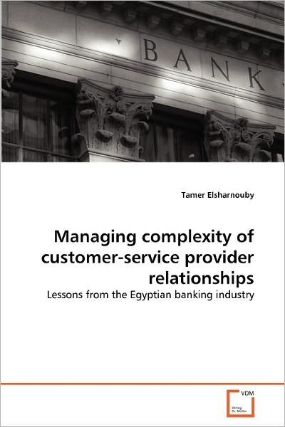 Cover for Tamer Elsharnouby · Managing Complexity of Customer-service Provider Relationships: Lessons from the Egyptian Banking Industry (Paperback Book) (2011)