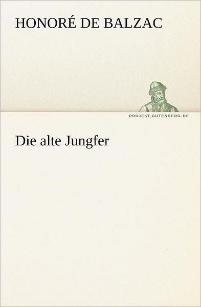 Die Alte Jungfer (Tredition Classics) (German Edition) - Honoré De Balzac - Książki - tredition - 9783842403253 - 8 maja 2012