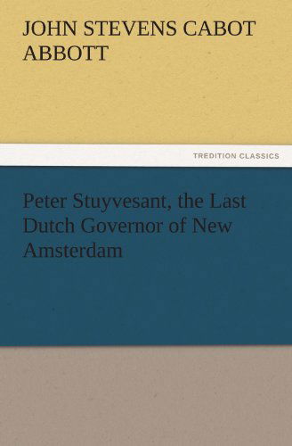 Cover for John S. C. (John Stevens Cabot) Abbott · Peter Stuyvesant, the Last Dutch Governor of New Amsterdam (Tredition Classics) (Paperback Book) (2011)