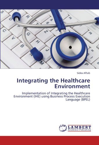 Cover for Sidra Aftab · Integrating the Healthcare Environment: Implementation of Integrating the Healthcare Environment (Ihe) Using Business Process Execution Language (Bpel) (Paperback Book) (2011)