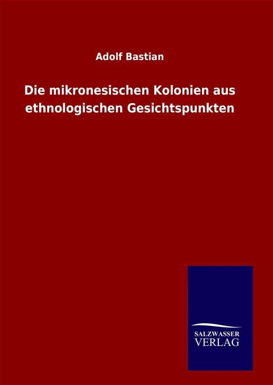 Cover for Adolf Bastian · Die Mikronesischen Kolonien Aus Ethnologischen Gesichtspunkten (Innbunden bok) (2015)