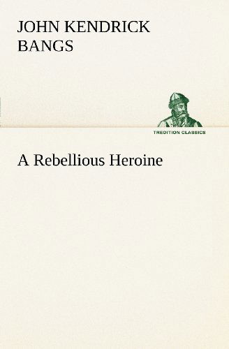 Cover for John Kendrick Bangs · A Rebellious Heroine (Tredition Classics) (Paperback Book) (2012)