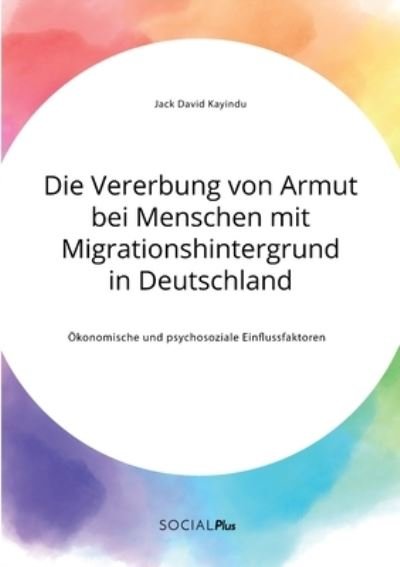 Cover for Jack David Kayindu · Die Vererbung von Armut bei Menschen mit Migrationshintergrund in Deutschland. OEkonomische und psychosoziale Einflussfaktoren (Paperback Book) (2021)