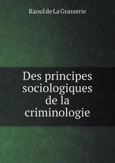 Cover for Raoul De La Grasserie · Des Principes Sociologiques De La Criminologie (Paperback Book) (2015)