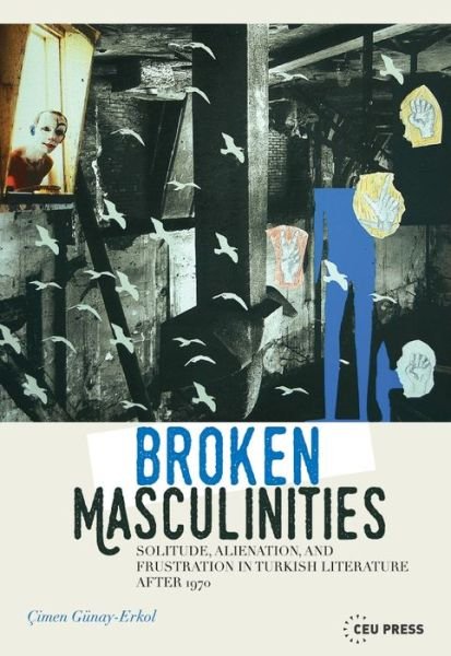 Cover for Gunay-Erkol, Cimen (Associate Professor, Ozyegin University, Istanbul) · Broken Masculinities: Solitude, Alienation, and Frustration in Turkish Literature After 1970 (Hardcover bog) (2016)