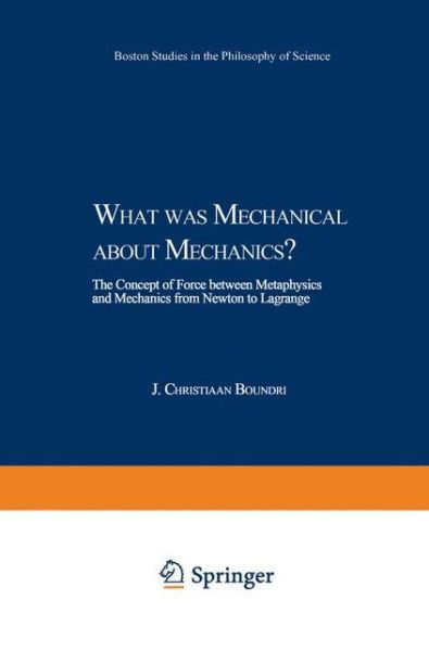J.C. Boudri · What was Mechanical about Mechanics: The Concept of Force between Metaphysics and Mechanics from Newton to Lagrange - Boston Studies in the Philosophy and History of Science (Paperback Book) [Softcover reprint of the original 1st ed. 2002 edition] (2010)