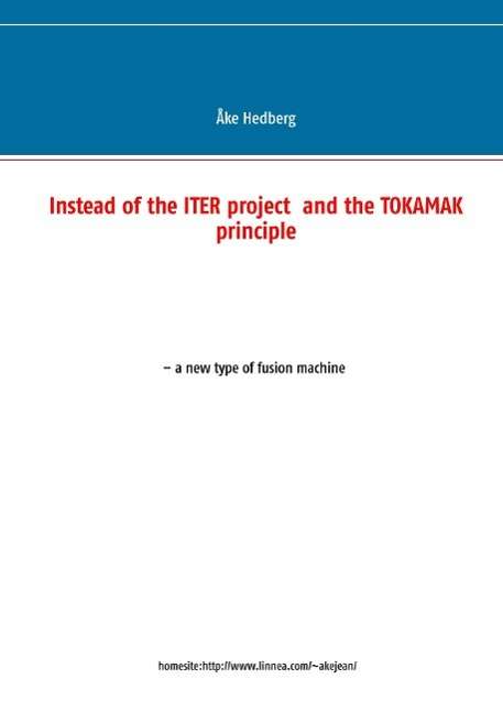 Instead of the ITER project and the TOKAMAK principle a new type of fusion - Åke Hedberg - Bøger - BoD - 9789174636253 - 31. januar 2015