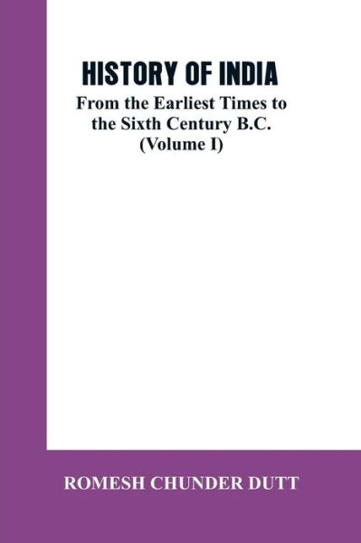 History of India: From the Earliest Times to the Sixth Century B.C. (Volume I) - Romesh Chunder Dutt - Books - Alpha Edition - 9789353602253 - March 4, 2019