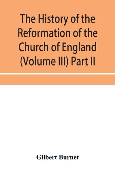 Cover for Gilbert Burnet · The history of the Reformation of the Church of England (Volume III) Part II (Paperback Book) (2019)