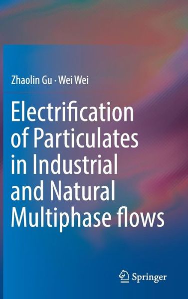Electrification of Particulates in Industrial and Natural Multiphase flows - Zhaolin Gu - Books - Springer Verlag, Singapore - 9789811030253 - August 4, 2017