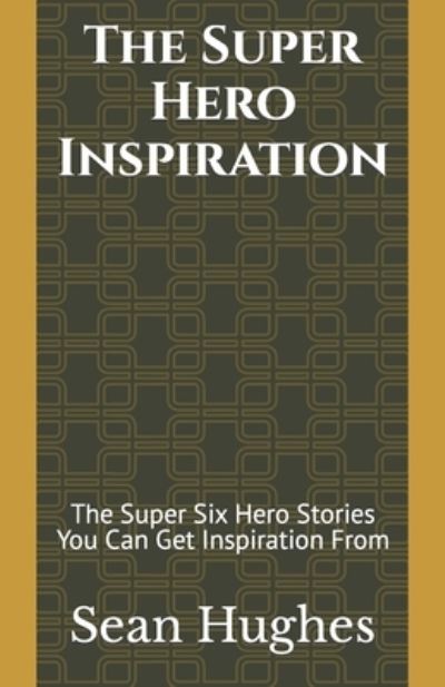 Cover for Sean Hughes · The Super Hero Inspiration: The Super Six Hero Stories You Can Get Inspiration From (Paperback Book) (2021)