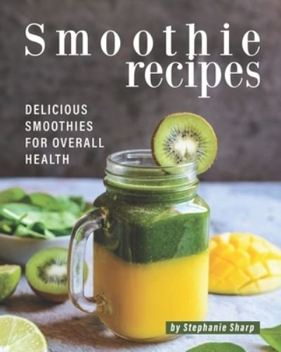 Cover for Stephanie Sharp · Smoothie Recipes: Delicious Smoothies for Overall Health (Paperback Bog) (2021)