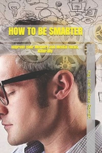 Cover for Ing Ivan Salinas Roman · How to Be Smarter: Improve your Memory and Mental Focus, Naturally (Paperback Book) (2021)