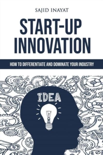 Cover for Sajid Inayat · Start-up Innovation - How to Differentiate and Dominate Your Industry (Paperback Book) (2020)