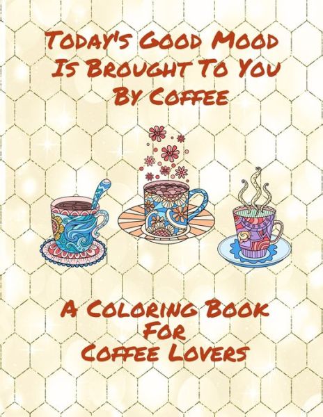 Today's Good Mood Is Brought To You By Coffee A Coloring Book For Coffee Lovers - Curly Pug Tails Press - Kirjat - Independently Published - 9798642377253 - perjantai 1. toukokuuta 2020