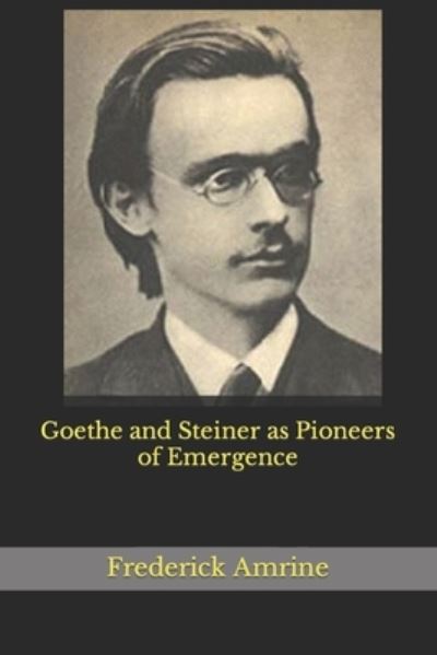 Goethe and Steiner as Pioneers of Emergence - Frederick Amrine - Books - Independently Published - 9798691139253 - September 27, 2020