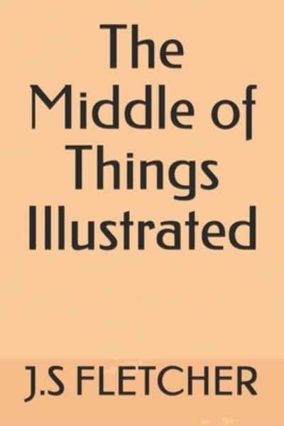 Cover for J S Fletcher · The Middle of Things Illustrated (Paperback Book) (2021)