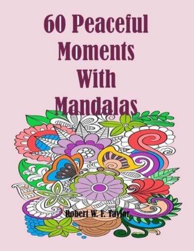 Cover for Robert W F Taylor · 60 Peaceful Moments with Floral Mandalas (Paperback Book) (2021)