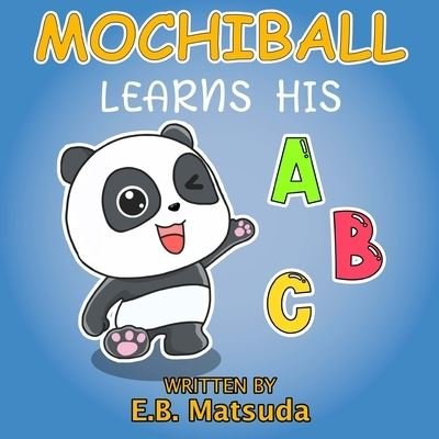 Cover for E B Matsuda · MochiBall Learns His ABC's: A Fun Alphabet BookFor Kids Age 2-5 For Early Readers And Bedtime - Mochiball Adventures (Paperback Book) (2021)