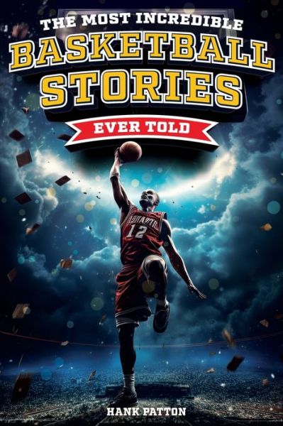 Cover for Hank Patton · The Most Incredible Basketball Stories Ever Told: Inspirational and Legendary Tales from the Greatest Basketball Players and Games of All Time (Paperback Book) (2023)