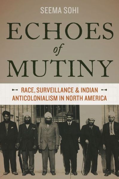 Cover for Sohi, Seema (Assistant Professor of Ethnic Studies, Assistant Professor of Ethnic Studies, University of Colorado Boulder) · Echoes of Mutiny: Race, Surveillance, and Indian Anticolonialism in North America (Paperback Book) (2014)