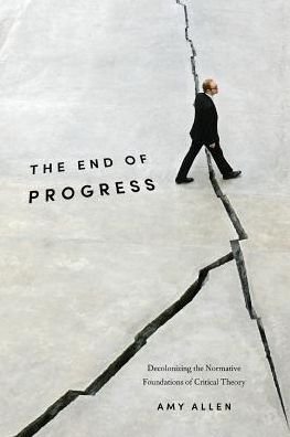 Cover for Amy Allen · The End of Progress: Decolonizing the Normative Foundations of Critical Theory - New Directions in Critical Theory (Paperback Bog) (2017)