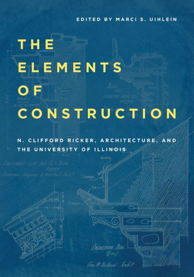 Cover for N. Clifford Ricker · The Elements of Construction: N. Clifford Ricker, Architecture, and the University of Illinois (Hardcover Book) (2025)