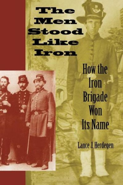 Cover for Lance J. Herdegen · The Men Stood Like Iron: How the Iron Brigade Won Its Name (Paperback Book) (2005)