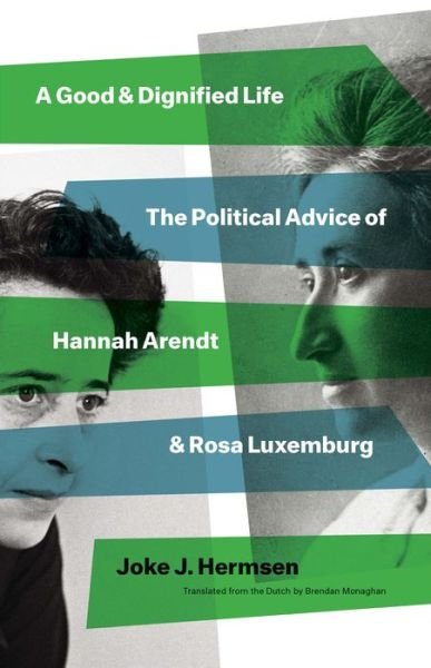 Cover for Joke J Hermsen · A Good and Dignified Life: The Political Advice of Hannah Arendt and Rosa Luxemburg - The Margellos World Republic of Letters (Gebundenes Buch) (2022)