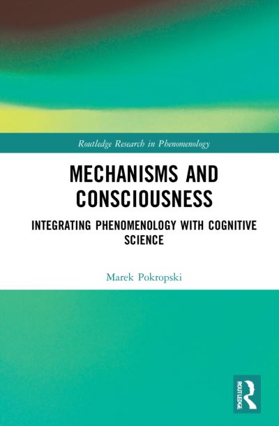 Cover for Pokropski, Marek (University of Warsaw, Poland) · Mechanisms and Consciousness: Integrating Phenomenology with Cognitive Science - Routledge Research in Phenomenology (Hardcover Book) (2021)