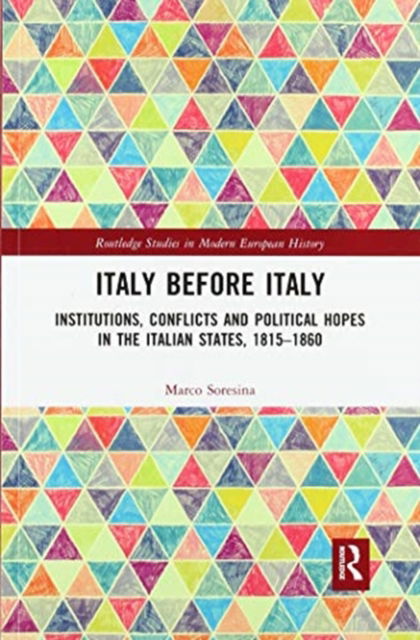 Cover for Soresina, Marco (University of Milan) · Italy Before Italy: Institutions, Conflicts and Political Hopes in the Italian States, 1815-1860 - Routledge Studies in Modern European History (Paperback Book) (2020)