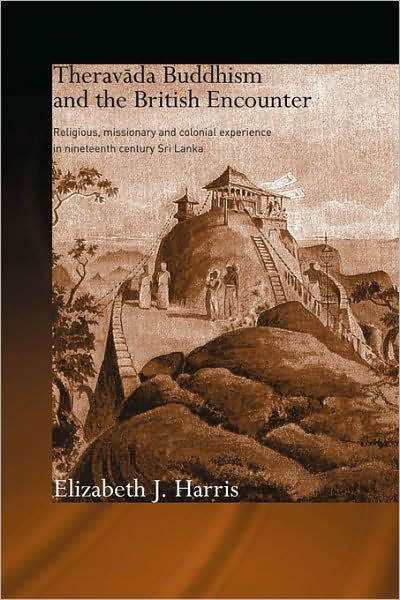 Cover for Elizabeth Harris · Theravada Buddhism and the British Encounter: Religious, Missionary and Colonial Experience in Nineteenth Century Sri Lanka - Routledge Critical Studies in Buddhism (Hardcover Book) (2006)