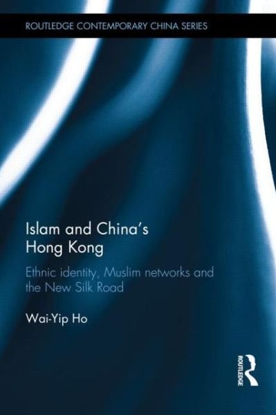 Islam and China's Hong Kong: Ethnic Identity, Muslim Networks and the New Silk Road - Routledge Contemporary China Series - Wai-Yip Ho - Bøger - Taylor & Francis Ltd - 9780415607254 - 25. april 2013