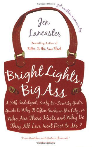 Bright Lights, Big Ass: a Self-indulgent, Surly, Ex-sorority Girl's Guide to Why It Often Sucks in the City, or Who Are These Idiots and Why Do They All Live Next Door to Me? - Jen Lancaster - Kirjat - NAL Trade - 9780451221254 - tiistai 1. toukokuuta 2007