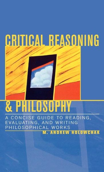 Cover for M. Andrew Holowchak · Critical Reasoning &amp; Philosophy: A Concise Guide to Reading, Evaluating, and Writing Philosophical Works (Hardcover Book) (2003)