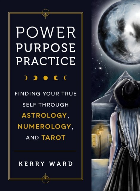 Cover for Kerry Ward · Power, Purpose, Practice: Finding Your True Self Through Astrology, Numerology, and Tarot (Gebundenes Buch) (2023)