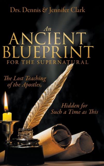 Cover for Dr Dennis Clark · An Ancient Blueprint for the Supernatural: The Lost Teachings of the Apostles, Hidden for Such a Time as This (Hardcover Book) (2020)