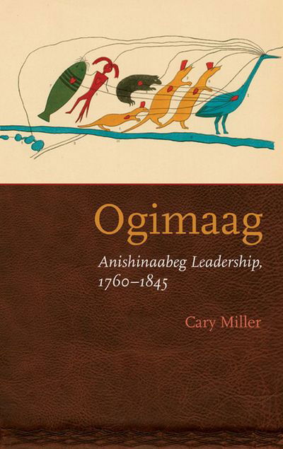 Cover for Cary Miller · Ogimaag: Anishinaabeg Leadership, 1760-1845 (Paperback Book) (2016)
