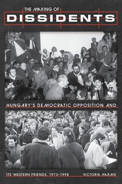 Cover for Victoria Harms · The Making of Dissidents: Hungary's Democratic Opposition and its Western Friends, 1973-1998 - Russian and East European Studies (Hardcover bog) (2024)