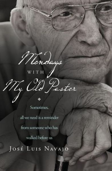 Cover for Jose Luis Navajo · Mondays with My Old Pastor: Sometimes All We Need Is a Reminder from Someone Who Has Walked Before Us (Paperback Book) (2012)