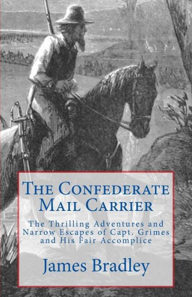 Cover for James Bradley · The Confederate Mail Carrier: the Thrilling Adventures and Narrow Escapes of Capt. Grimes and His Fair Accomplice (Civil War Adventures) (Volume 1) (Paperback Book) (2014)