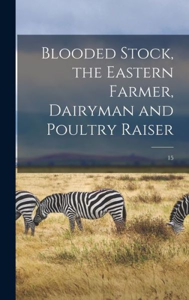 Cover for Anonymous · Blooded Stock, the Eastern Farmer, Dairyman and Poultry Raiser; 15 (Hardcover Book) (2021)