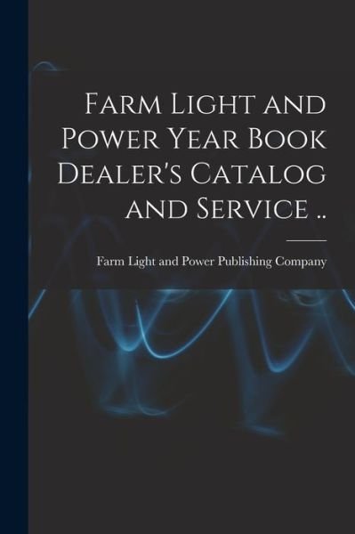Farm Light and Power Year Book Dealer's Catalog and Service .. - Farm Light and Power Publishing Company - Livres - Legare Street Press - 9781014698254 - 9 septembre 2021